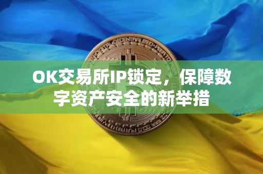 OK交易所IP锁定，保障数字资产安全的新举措