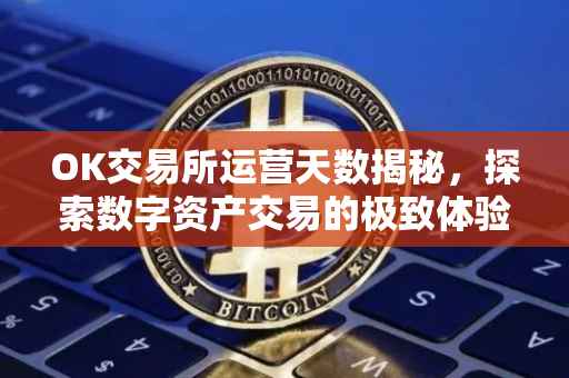 OK交易所运营天数揭秘，探索数字资产交易的极致体验