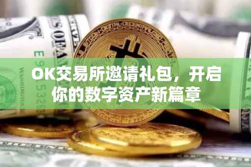 OK交易所邀请礼包，开启你的数字资产新篇章