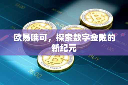 欧易哦可，探索数字金融的新纪元