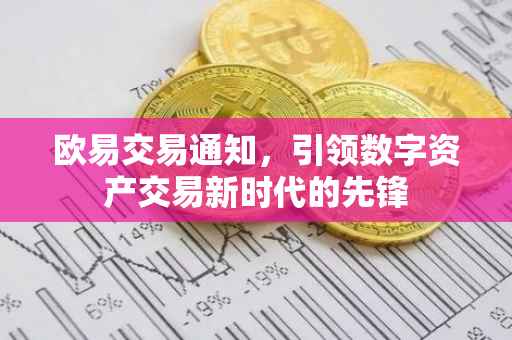 欧易交易通知，引领数字资产交易新时代的先锋