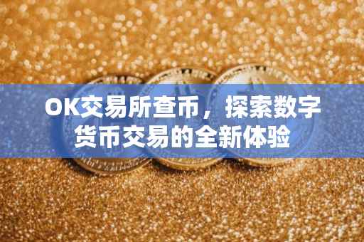 OK交易所查币，探索数字货币交易的全新体验