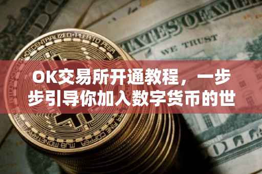 OK交易所开通教程，一步步引导你加入数字货币的世界
