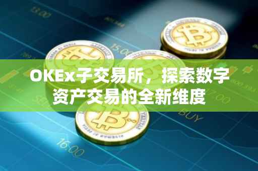 OKEx子交易所，探索数字资产交易的全新维度