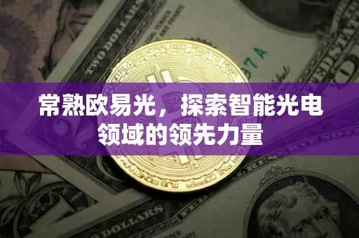 常熟欧易光，探索智能光电领域的领先力量