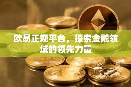 欧易正规平台，探索金融领域的领先力量