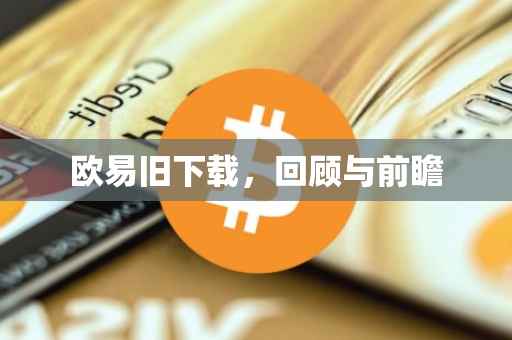 欧易旧下载，回顾与前瞻