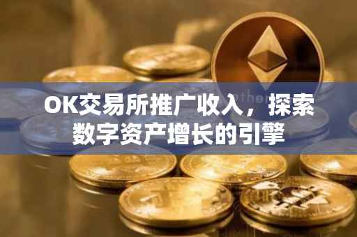 OK交易所推广收入，探索数字资产增长的引擎
