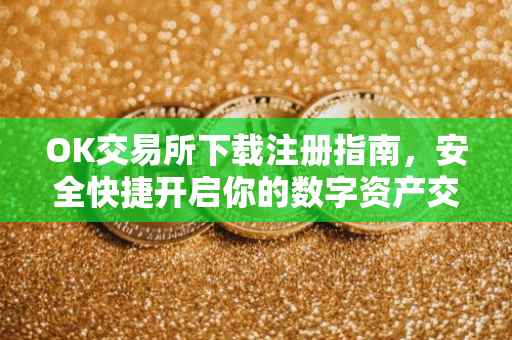 OK交易所下载注册指南，安全快捷开启你的数字资产交易之旅