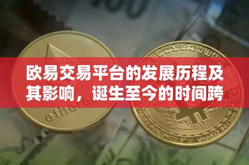 欧易交易平台的发展历程及其影响，诞生至今的时间跨度与成就概览