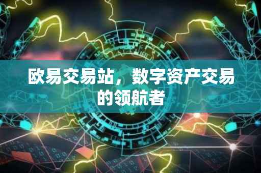 欧易交易站，数字资产交易的领航者