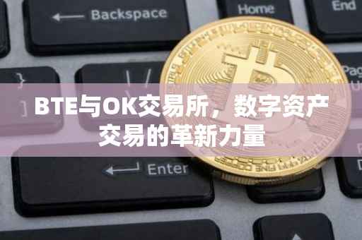 BTE与OK交易所，数字资产交易的革新力量