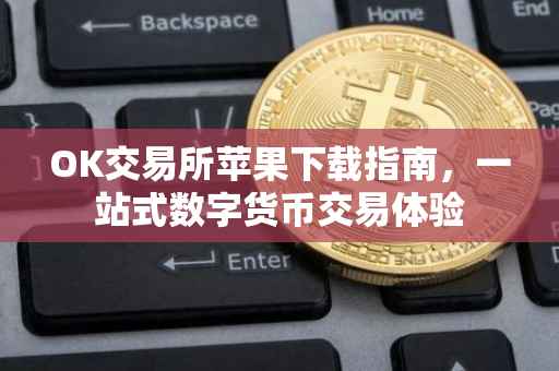 OK交易所苹果下载指南，一站式数字货币交易体验