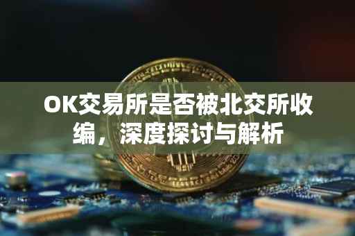 OK交易所是否被北交所收编，深度探讨与解析
