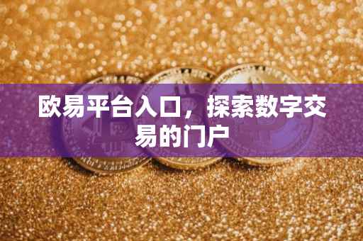 欧易平台入口，探索数字交易的门户