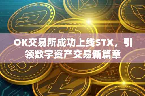 OK交易所成功上线STX，引领数字资产交易新篇章