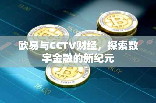 欧易与CCTV财经，探索数字金融的新纪元