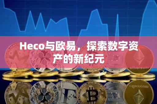Heco与欧易，探索数字资产的新纪元