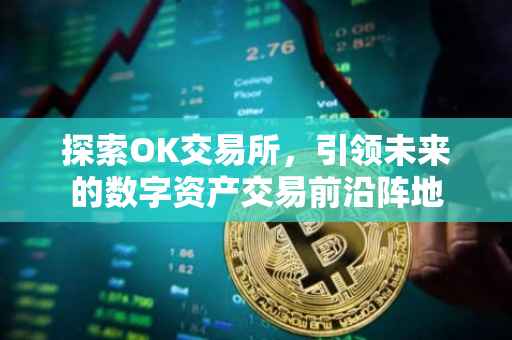 探索OK交易所，引领未来的数字资产交易前沿阵地