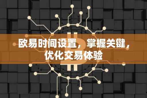 欧易时间设置，掌握关键，优化交易体验