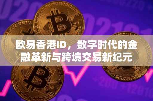 欧易香港ID，数字时代的金融革新与跨境交易新纪元