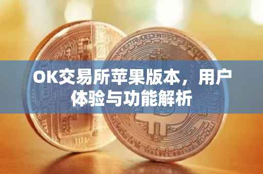 OK交易所苹果版本，用户体验与功能解析