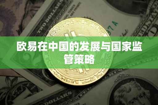 欧易在中国的发展与国家监管策略