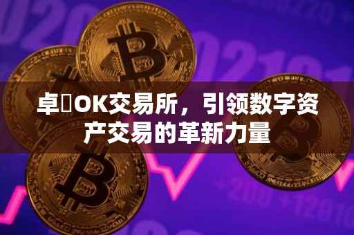 卓玥OK交易所，引领数字资产交易的革新力量