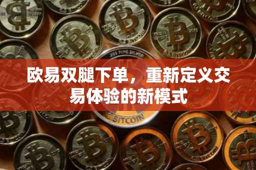 欧易双腿下单，重新定义交易体验的新模式