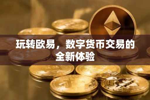 玩转欧易，数字货币交易的全新体验