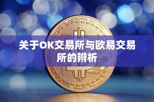 关于OK交易所与欧易交易所的辨析