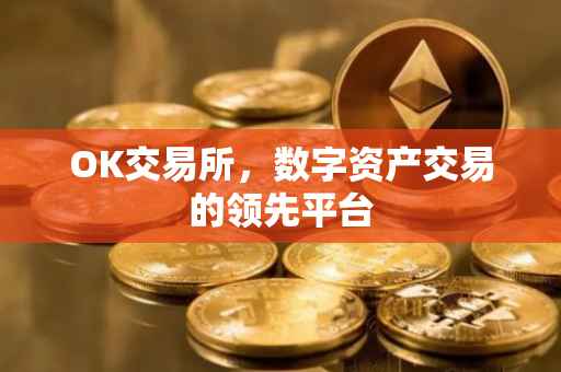 OK交易所，数字资产交易的领先平台