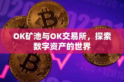 OK矿池与OK交易所，探索数字资产的世界