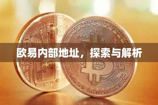 欧易内部地址，探索与解析