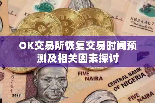 OK交易所恢复交易时间预测及相关因素探讨