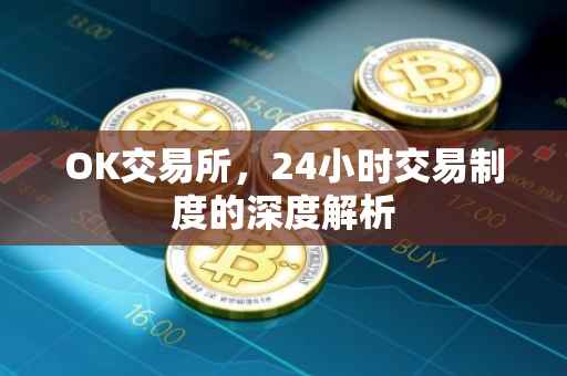 OK交易所，24小时交易制度的深度解析