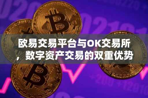 欧易交易平台与OK交易所，数字资产交易的双重优势