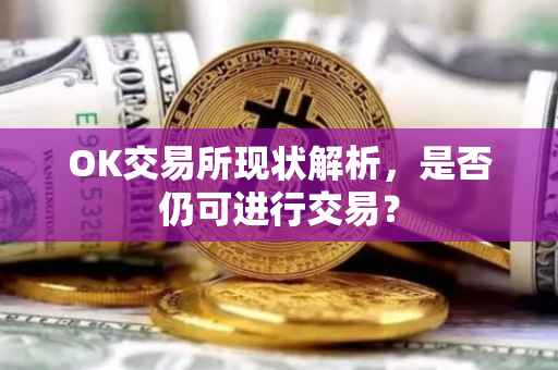 OK交易所现状解析，是否仍可进行交易？