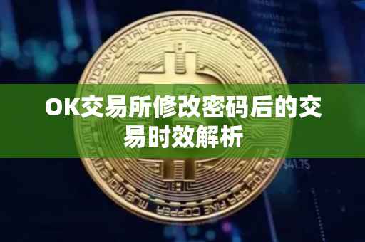 OK交易所修改密码后的交易时效解析