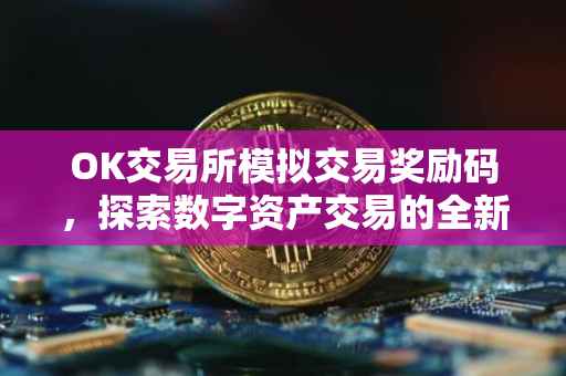 OK交易所模拟交易奖励码，探索数字资产交易的全新体验