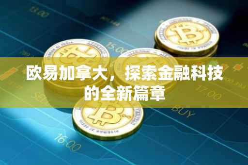 欧易加拿大，探索金融科技的全新篇章