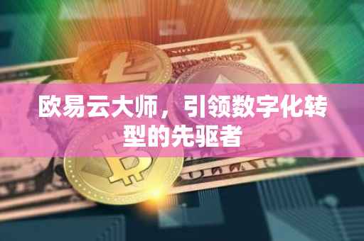 欧易云大师，引领数字化转型的先驱者