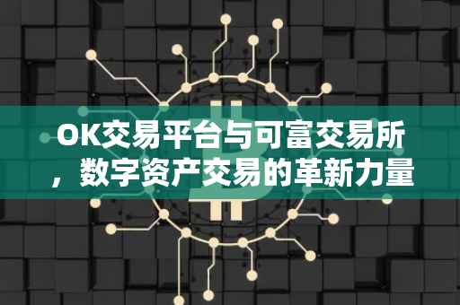 OK交易平台与可富交易所，数字资产交易的革新力量