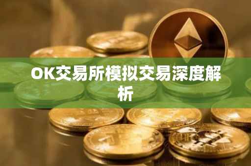 OK交易所模拟交易深度解析