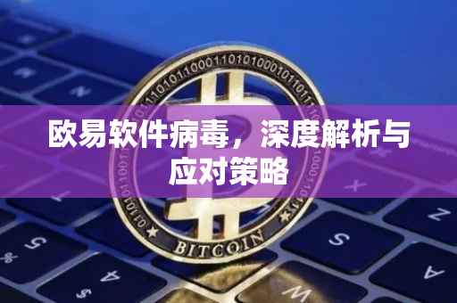 欧易软件病毒，深度解析与应对策略