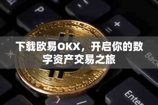 下载欧易OKX，开启你的数字资产交易之旅