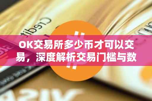 OK交易所多少币才可以交易，深度解析交易门槛与数字货币投资
