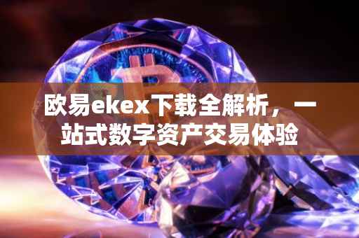 欧易ekex下载全解析，一站式数字资产交易体验