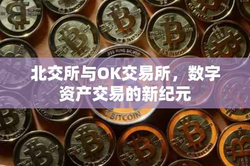 北交所与OK交易所，数字资产交易的新纪元