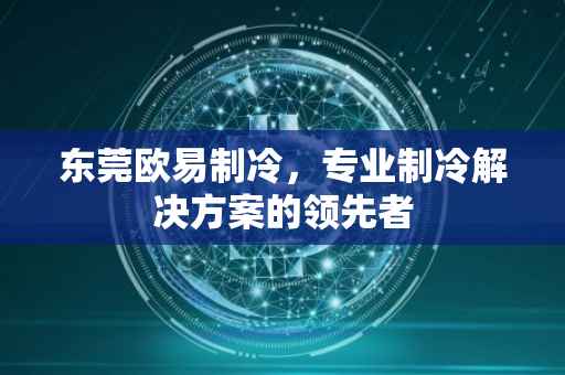 东莞欧易制冷，专业制冷解决方案的领先者